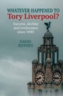Whatever happened to Tory Liverpool? : Success, decline, and irrelevance since 1945 - Book