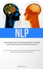 Nlp : Achieving Nlp And Life Coaching Excellence: Creating Expert-Level Success And Influence Structure (Attain A Victorious Mindset To Attain Success In Both Professional Endeavors And Interpersonal - Book