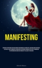 Manifesting : Discover The Methods For Unleashing Your Boundless Capabilities, Materializing Your Ideal Existence, And Attaining Any Aspiration You Envision Through Effectively Channeling The Profound - Book