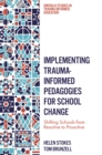 Implementing Trauma-Informed Pedagogies for School Change : Shifting Schools from Reactive to Proactive - eBook