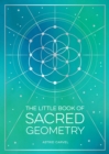 The Little Book of Sacred Geometry : How to Harness the Power of Cosmic Patterns, Signs and Symbols - eBook
