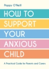 How to Support Your Anxious Child : A Practical Guide for Parents and Carers - eBook