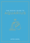 The Zodiac Guide to Aquarius : The Ultimate Guide to Understanding Your Star Sign, Unlocking Your Destiny and Decoding the Wisdom of the Stars - eBook