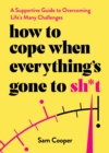 How to Cope When Everything's Gone to Sh*t : A Supportive Guide to Overcoming Life's Many Challenges - Book