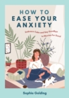 How to Ease Your Anxiety : Embrace Calm and Say Goodbye to Worries for Good - Book