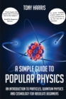 A A SIMPLE GUIDE TO POPULAR PHYSICS : AN INTRODUCTION TO PARTICLES, QUANTUM PHYSICS AND COSMOLOGY - Book