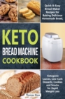 Keto Bread Machine Cookbook : Quick & Easy Bread Maker Recipes for Baking Delicious Homemade Bread, Ketogenic Loaves, Low-Carb Desserts, Cookies and Snacks for Rapid Weight Loss - Book