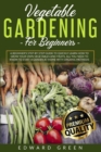 Vegetable Gardening for Beginners : A Beginner's step-by-step Guide to Quickly Learn How to Grow Your Own Vegetables and Fruits. All you Need to Know to Start a Garden at Home With Organic Methods - Book