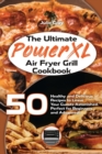 The Ultimate PowerXL Air Fryer Grill Cookbook : 50 Healthy and Delicious Recipes to Leave Your Guests Astonished. Perfect for Beginners and Advanced! - Book