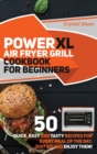 PowerXl Air Fryer Grill Cookbook for Beginners : 50 Quick, Easy and Tasty Recipes For Every Meal of the Day. Just Sit and Enjoy Them! - Book