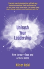 Unleash Your Leadership : How to worry less and achieve more - Book