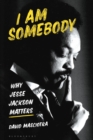 I Am Somebody : Why Jesse Jackson Matters - Book