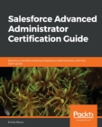 Salesforce Advanced Administrator Certification Guide : Become a Certified Advanced Salesforce Administrator with this exam guide - Book