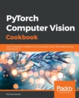 PyTorch Computer Vision Cookbook : Over 70 recipes to master the art of computer vision with deep learning and PyTorch 1.x - Book