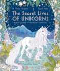 The Secret Lives of Unicorns : Expert Guides to Mythical Creatures - Book