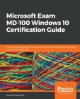 Microsoft Exam MD-100 Windows 10 Certification Guide : Learn the skills required to become a Microsoft Certified Modern Desktop Administrator Associate - Book