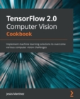 TensorFlow 2.0 Computer Vision Cookbook : Implement machine learning solutions to overcome various computer vision challenges - Book