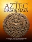 The Aztec, Inca and Maya : The Illustrated History of the Ancient Peoples of Mesoamerica & South America - eBook