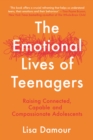 The Emotional Lives of Teenagers : Raising Connected, Capable and Compassionate Adolescents - Book