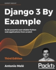 Django 3 By Example : Build powerful and reliable Python web applications from scratch, 3rd Edition - Book