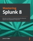 Mastering Splunk 8 : Become an expert at implementing the advanced features and capabilities of Splunk 8 - Book