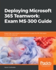 Deploying Microsoft 365 Teamwork: Exam MS-300 Guide : Expert tips, techniques, and practices to pass the MS-300 exam on the first attempt - Book