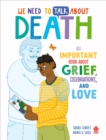 We Need to Talk About Death : An IMPORTANT Book About Grief, Celebrations, and Love - Book