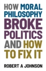How Moral Philosophy Broke Politics : And How To Fix It - eBook