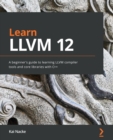 Learn LLVM 12 : A beginner's guide to learning LLVM compiler tools and core libraries with C++ - Book
