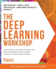 The Deep Learning Workshop : Learn the skills you need to develop your own next-generation deep learning models with TensorFlow and Keras - Book