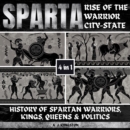 Sparta: Rise Of The Warrior City-State : 4-In-1 History Of Spartan Warriors, Kings, Queens & Politics - eAudiobook