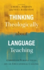 Thinking Theologically about Language Teaching : Christian Perspectives on an Educational Calling - Book