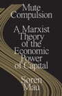 Mute Compulsion : A Marxist Theory of the Economic Power of Capital - Book