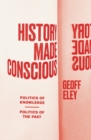 History Made Conscious : Politics of Knowledge, Politics of the Past - Book