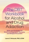 The DBT Workbook for Alcohol and Drug Addiction : Skills and Strategies for Emotional Regulation, Recovery, and Relapse Prevention - Book