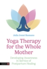 Yoga Therapy for the Whole Mother : Developing Awareness in Service of Postpartum Healing - Book