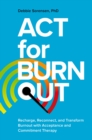 ACT for Burnout : Recharge, Reconnect, and Transform Burnout with Acceptance and Commitment Therapy - Book