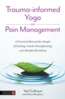 Trauma-informed Yoga for Pain Management : A Practical Manual for Simple Stretching, Gentle Strengthening, and Mindful Breathing - Book