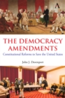 The Democracy Amendments : Constitutional Reforms to Save the United States - Book
