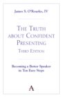 The Truth about Confident Presenting, 3rd Edition : Becoming a Better Speaker in Ten Easy Steps - Book