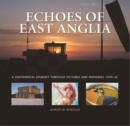 Echoes of East Anglia : The Lost Wartime Airfields of Norfolk and Suffolk - Book
