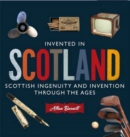 Invented in Scotland : Scottish Ingenuity and Invention Throughout the Ages - Book