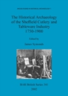 The Historical Archaeology of the Sheffield Cutlery and Tableware Industry 1750-1900 - Book