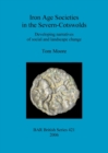Iron Age Societies in the Severn-Cotswolds : Developing narratives of social and landscape change - Book