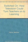 Switched On : How Television Could Turn Teachers on to Learning - Book