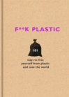 F**k Plastic : 101 ways to free yourself from plastic and save the world - Book