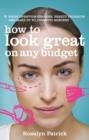 How to Look Great on Any Budget : From Lifestyle Changes, Beauty Products and Make Up to Cosmetic Surgery - Book