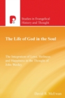 The Life of God in the Soul : The Integration of Love, Holiness and Happiness in the Thought of John Wesley - Book