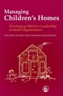Managing Children's Homes : Developing Effective Leadership in Small Organisations - Book