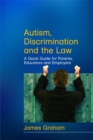 Autism, Discrimination and the Law : A Quick Guide for Parents, Educators and Employers - Book